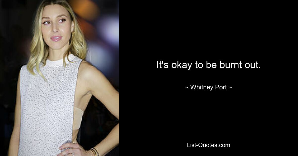 It's okay to be burnt out. — © Whitney Port