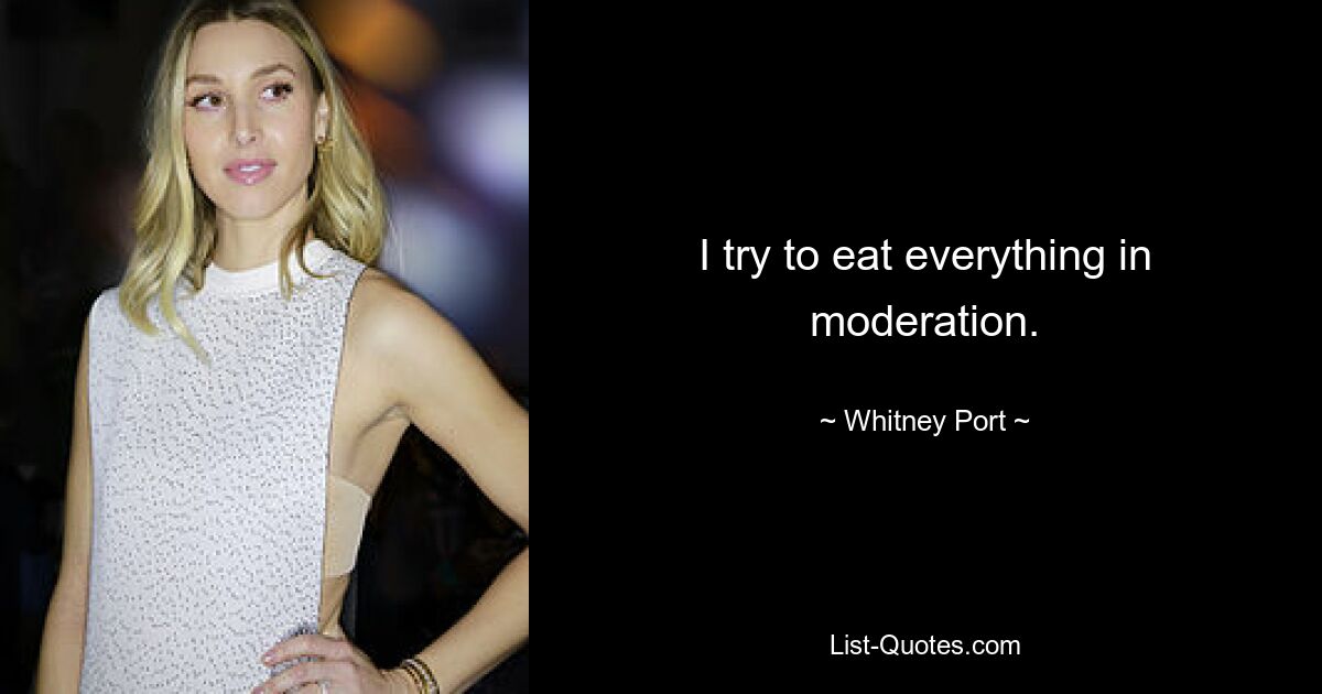 I try to eat everything in moderation. — © Whitney Port