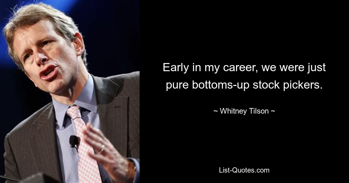 Early in my career, we were just pure bottoms-up stock pickers. — © Whitney Tilson