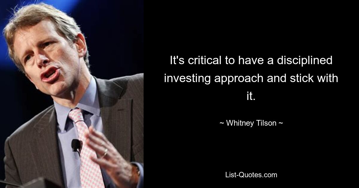 It's critical to have a disciplined investing approach and stick with it. — © Whitney Tilson