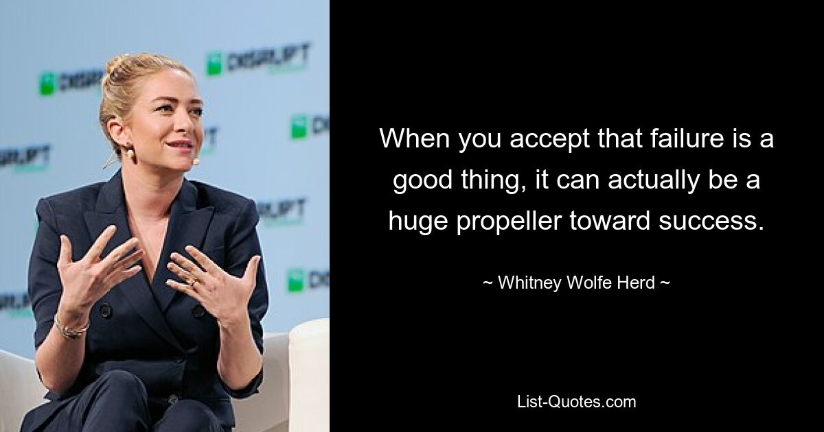 When you accept that failure is a good thing, it can actually be a huge propeller toward success. — © Whitney Wolfe Herd