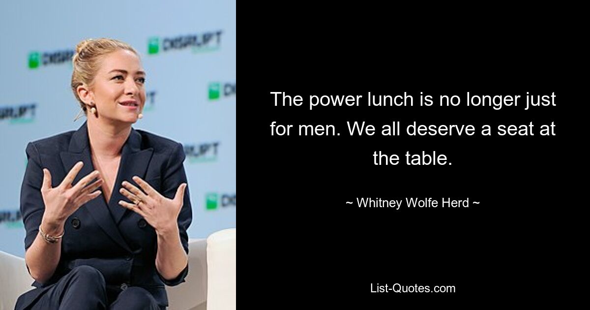 The power lunch is no longer just for men. We all deserve a seat at the table. — © Whitney Wolfe Herd