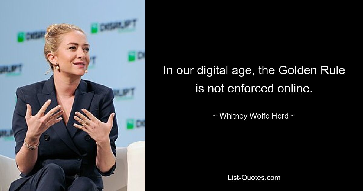 In our digital age, the Golden Rule is not enforced online. — © Whitney Wolfe Herd