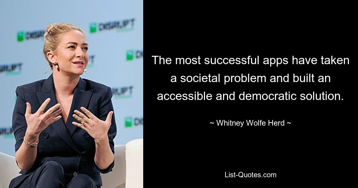 The most successful apps have taken a societal problem and built an accessible and democratic solution. — © Whitney Wolfe Herd