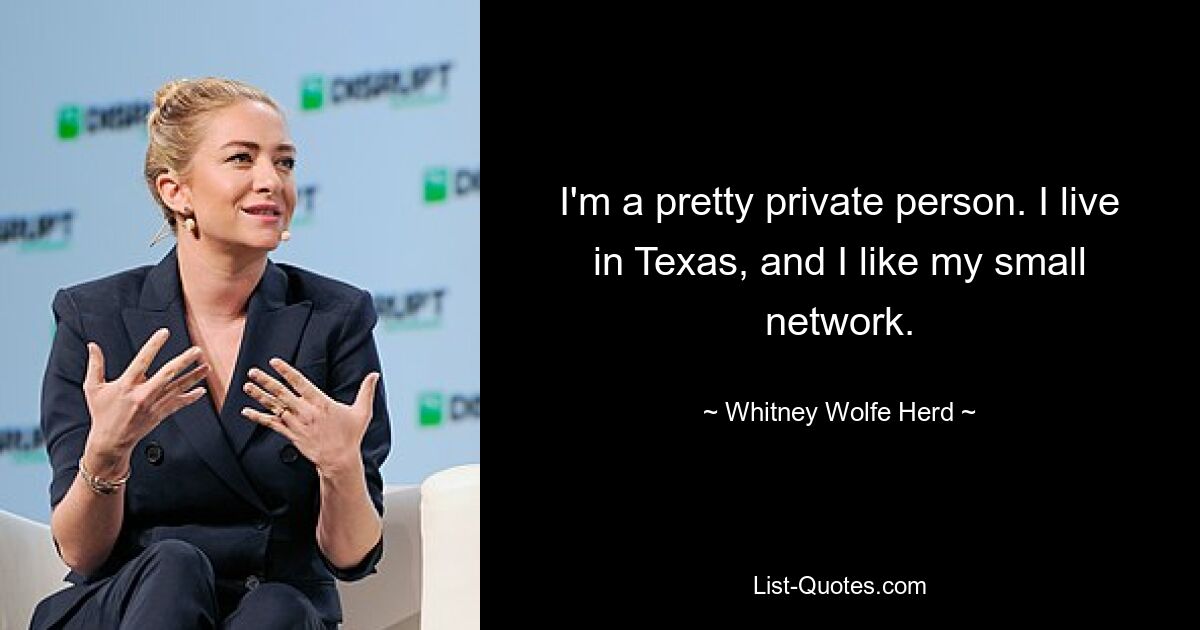 I'm a pretty private person. I live in Texas, and I like my small network. — © Whitney Wolfe Herd