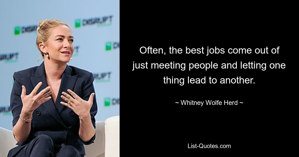 Often, the best jobs come out of just meeting people and letting one thing lead to another. — © Whitney Wolfe Herd