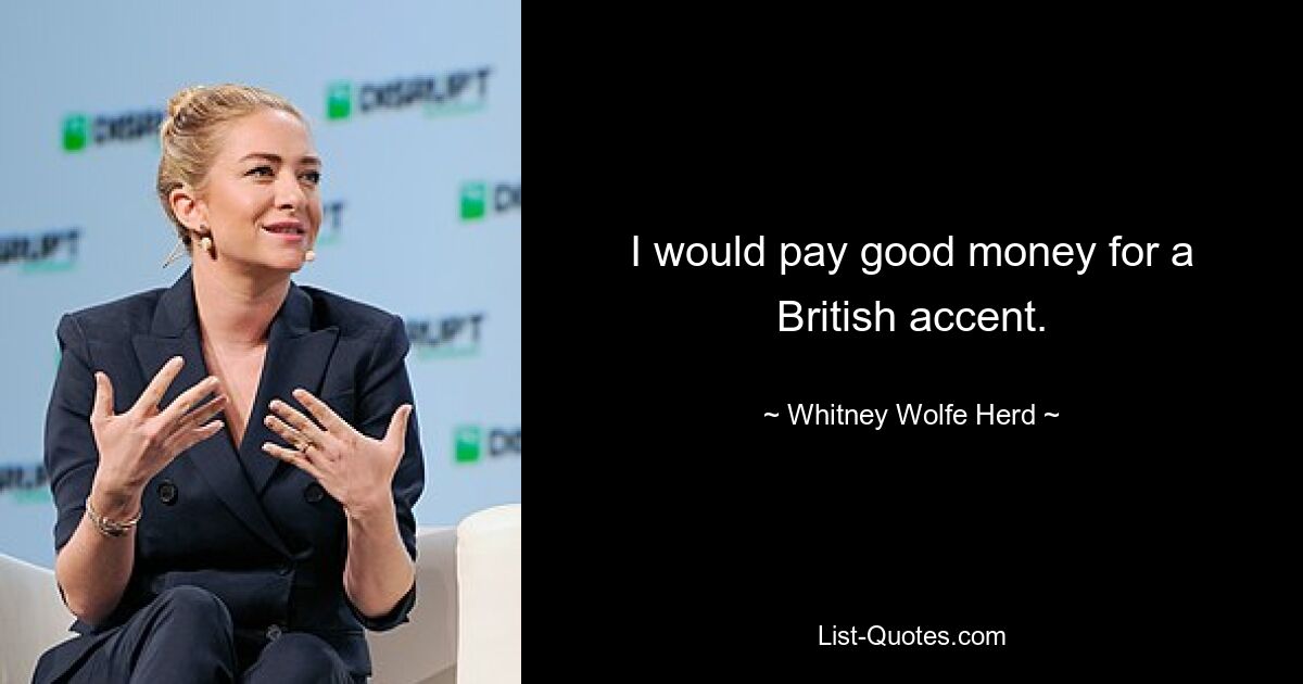 I would pay good money for a British accent. — © Whitney Wolfe Herd