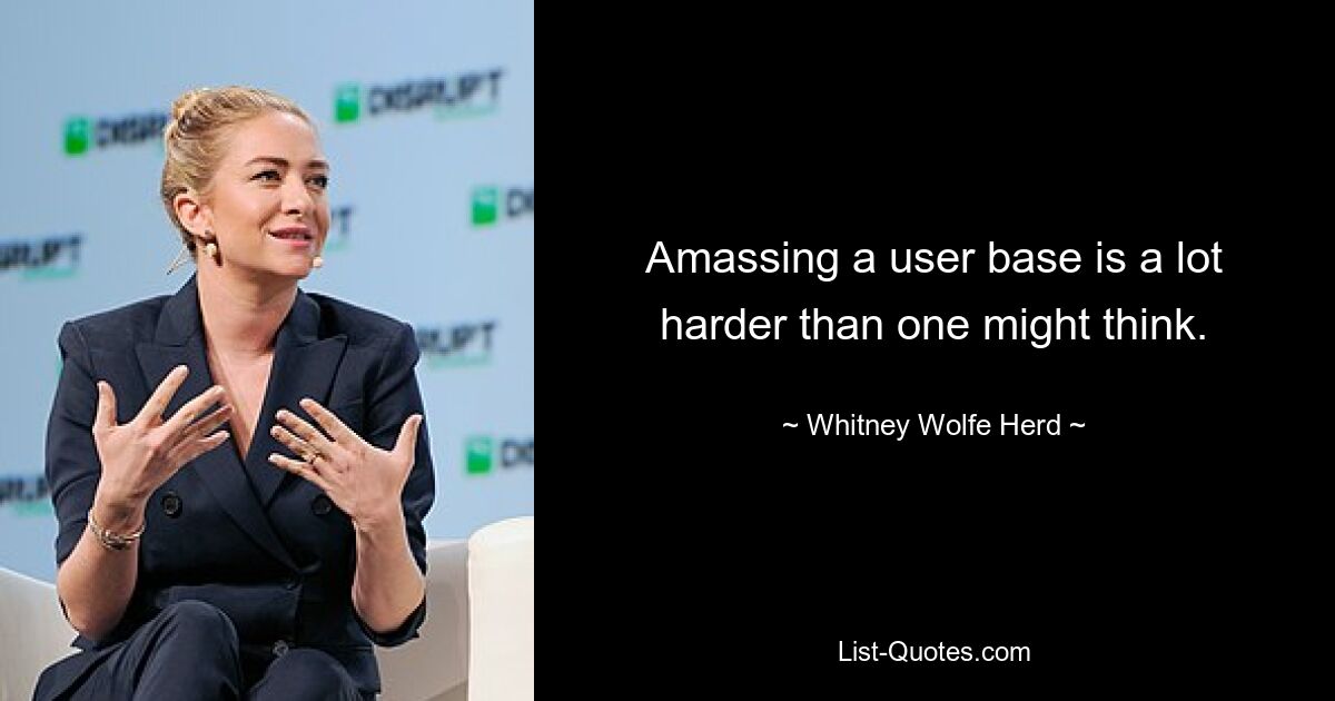 Amassing a user base is a lot harder than one might think. — © Whitney Wolfe Herd