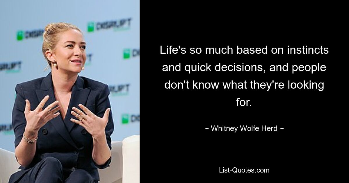 Life's so much based on instincts and quick decisions, and people don't know what they're looking for. — © Whitney Wolfe Herd