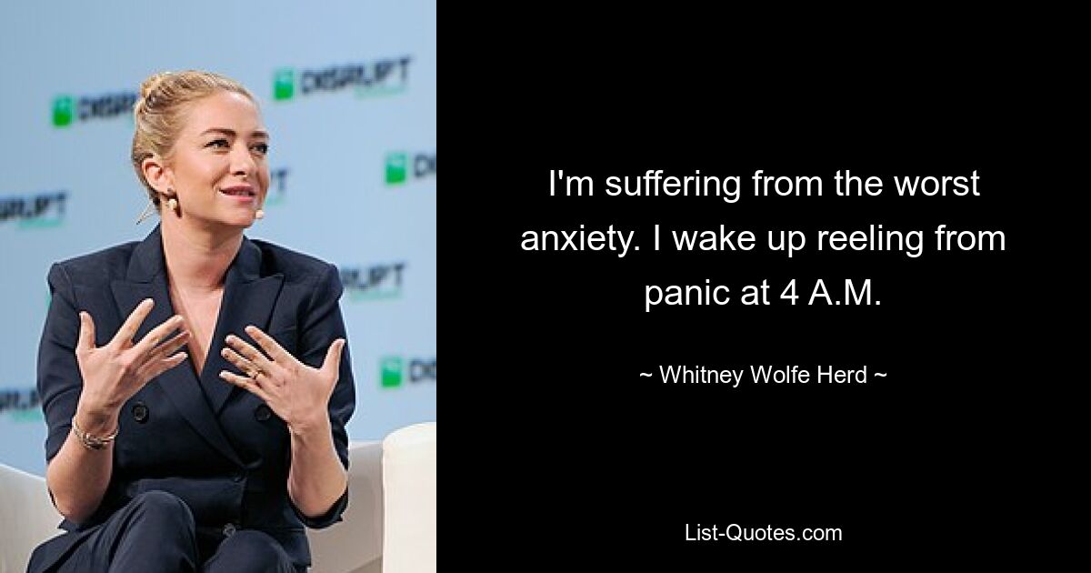 I'm suffering from the worst anxiety. I wake up reeling from panic at 4 A.M. — © Whitney Wolfe Herd