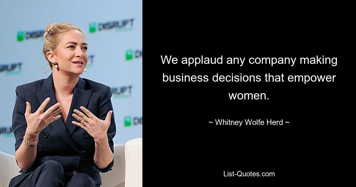 We applaud any company making business decisions that empower women. — © Whitney Wolfe Herd