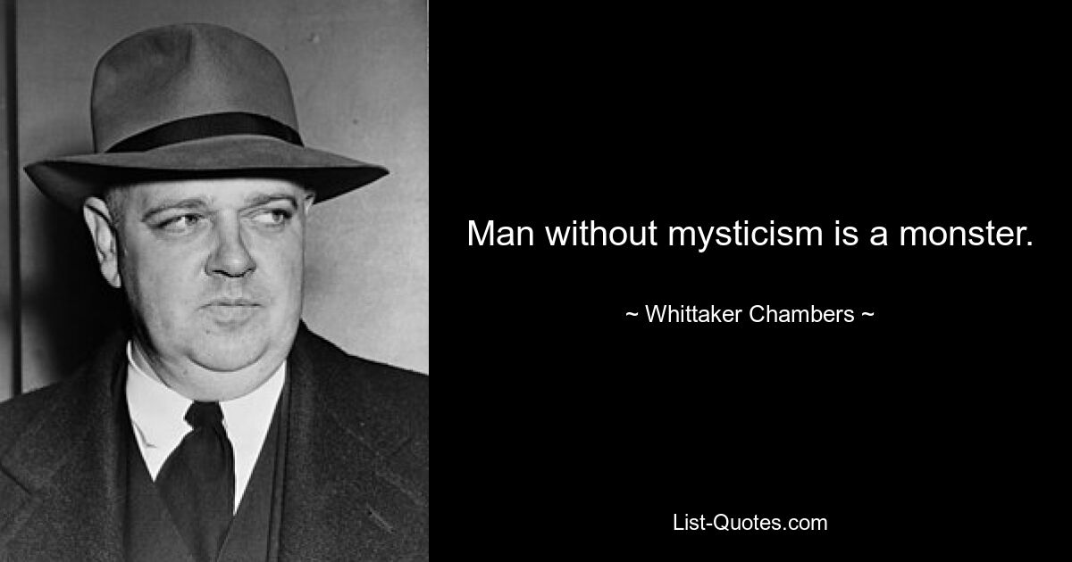 Man without mysticism is a monster. — © Whittaker Chambers