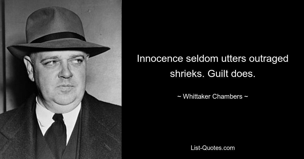 Innocence seldom utters outraged shrieks. Guilt does. — © Whittaker Chambers