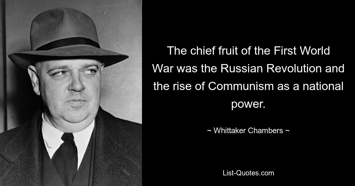 The chief fruit of the First World War was the Russian Revolution and the rise of Communism as a national power. — © Whittaker Chambers