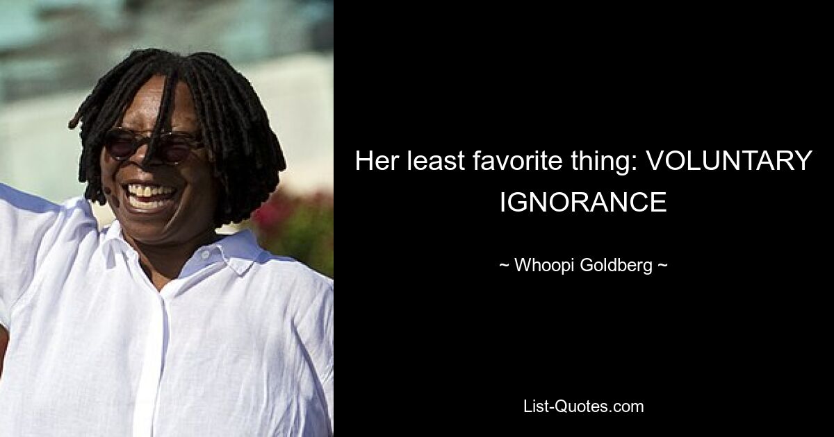 Ее нелюбимая вещь: ДОБРОВОЛЬНОЕ НЕЗНАНИЕ — © Whoopi Goldberg