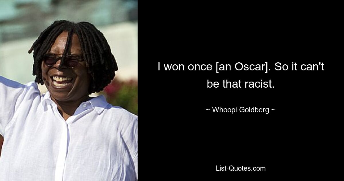 I won once [an Oscar]. So it can't be that racist. — © Whoopi Goldberg