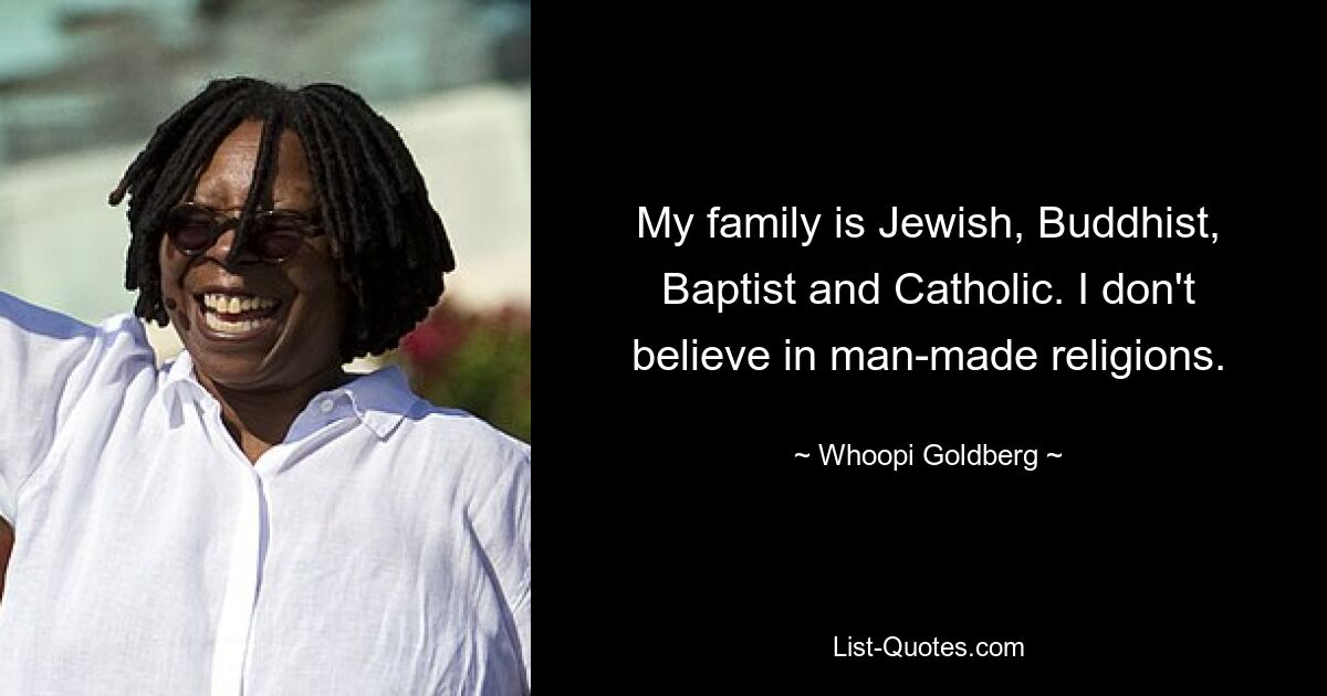 My family is Jewish, Buddhist, Baptist and Catholic. I don't believe in man-made religions. — © Whoopi Goldberg