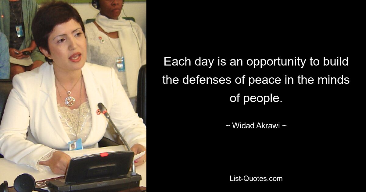 Each day is an opportunity to build the defenses of peace in the minds of people. — © Widad Akrawi