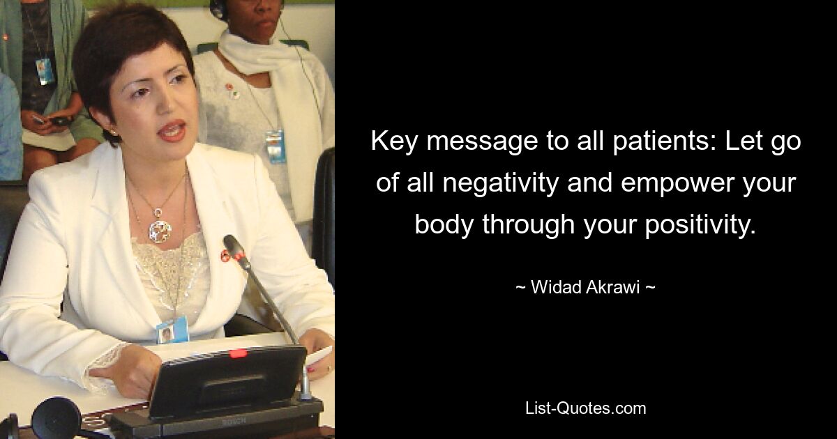 Key message to all patients: Let go of all negativity and empower your body through your positivity. — © Widad Akrawi