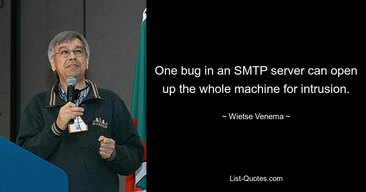 One bug in an SMTP server can open up the whole machine for intrusion. — © Wietse Venema