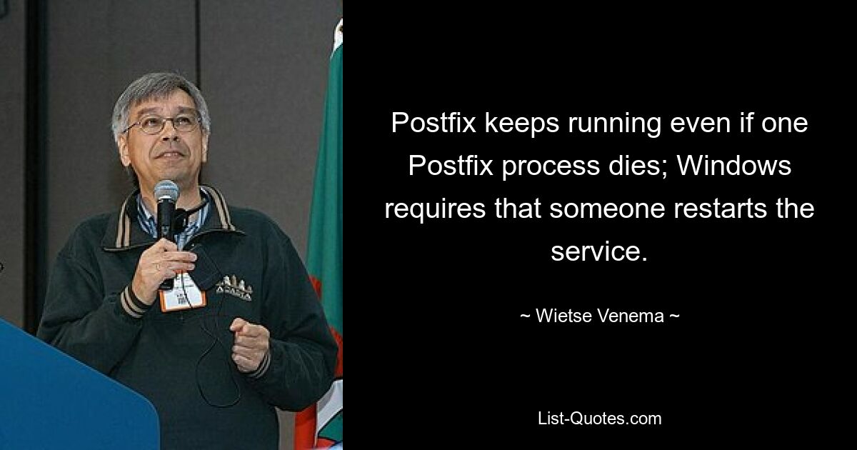 Postfix keeps running even if one Postfix process dies; Windows requires that someone restarts the service. — © Wietse Venema