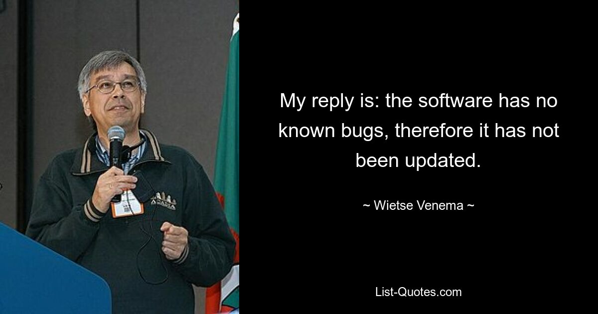 My reply is: the software has no known bugs, therefore it has not been updated. — © Wietse Venema