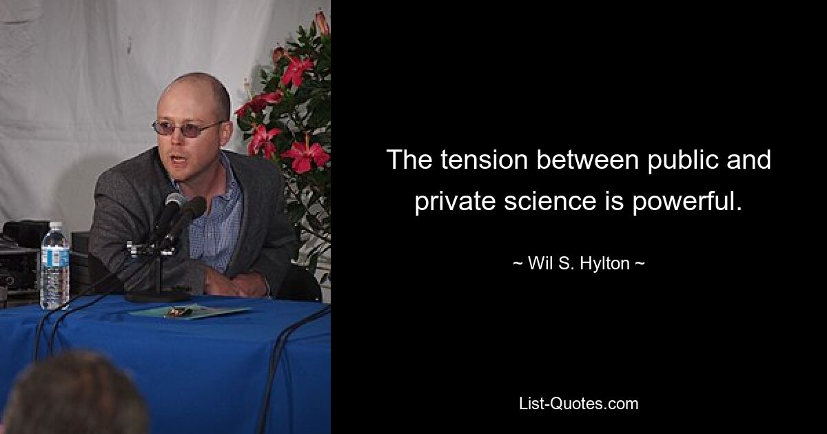 The tension between public and private science is powerful. — © Wil S. Hylton