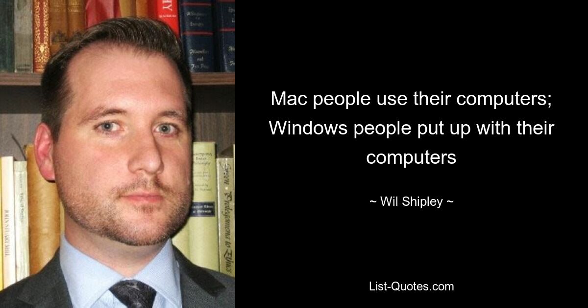 Mac people use their computers; Windows people put up with their computers — © Wil Shipley