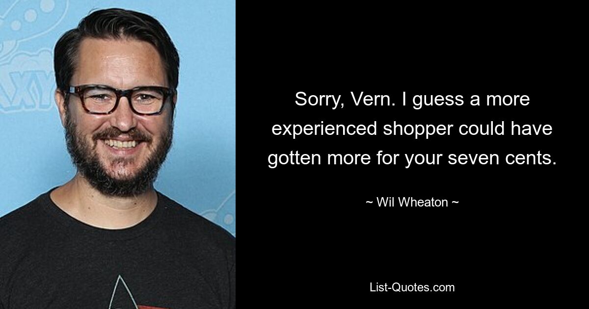 Sorry, Vern. I guess a more experienced shopper could have gotten more for your seven cents. — © Wil Wheaton