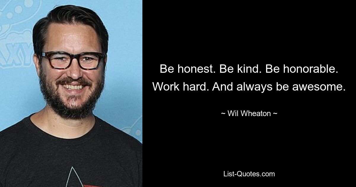 Be honest. Be kind. Be honorable. Work hard. And always be awesome. — © Wil Wheaton