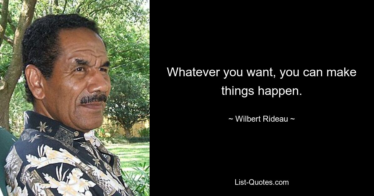 Whatever you want, you can make things happen. — © Wilbert Rideau