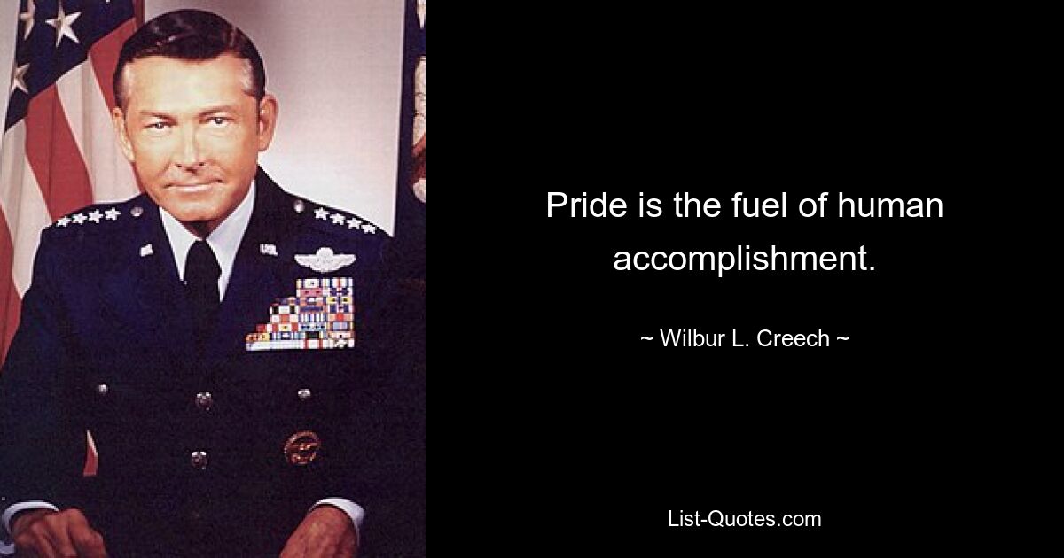 Pride is the fuel of human accomplishment. — © Wilbur L. Creech