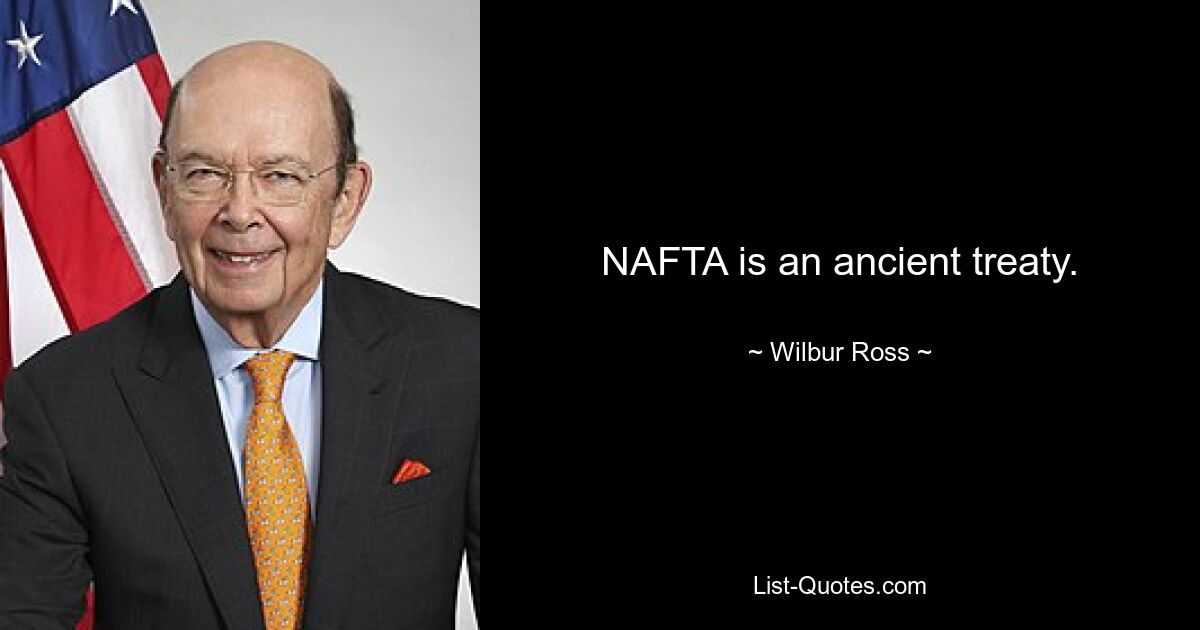 NAFTA is an ancient treaty. — © Wilbur Ross