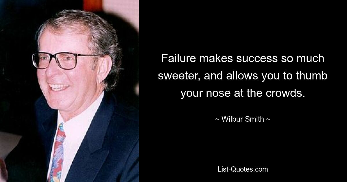 Failure makes success so much sweeter, and allows you to thumb your nose at the crowds. — © Wilbur Smith