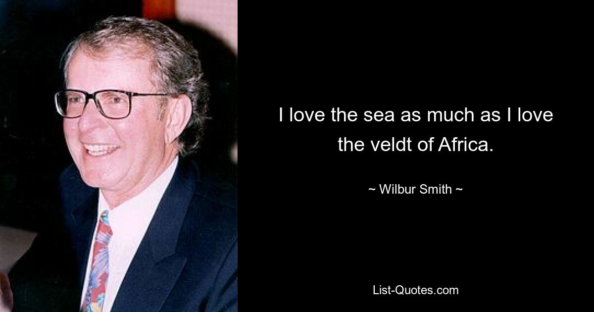 I love the sea as much as I love the veldt of Africa. — © Wilbur Smith