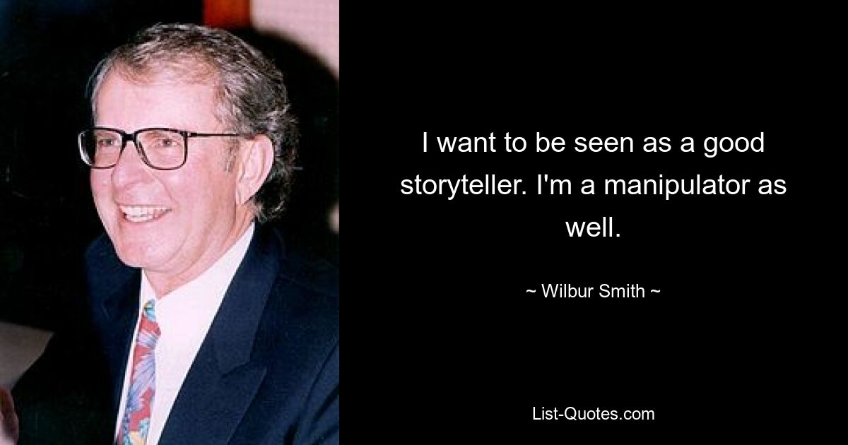 I want to be seen as a good storyteller. I'm a manipulator as well. — © Wilbur Smith