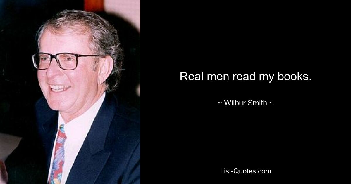 Real men read my books. — © Wilbur Smith