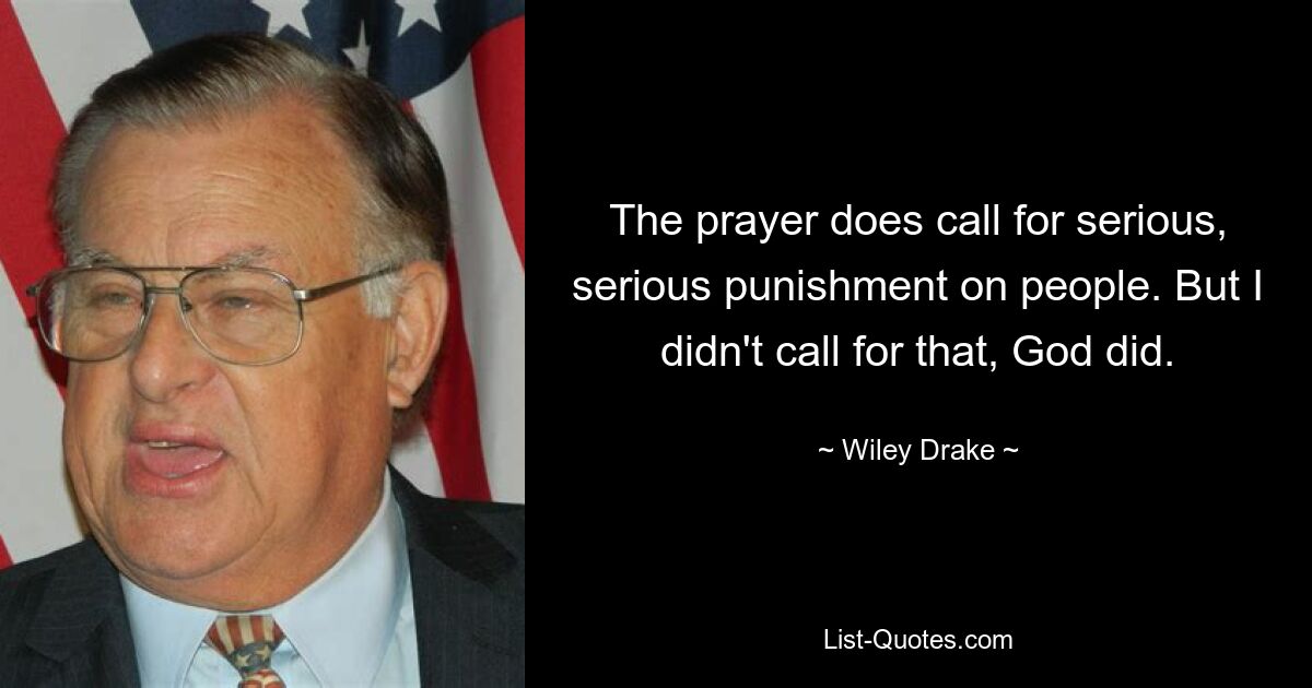 The prayer does call for serious, serious punishment on people. But I didn't call for that, God did. — © Wiley Drake