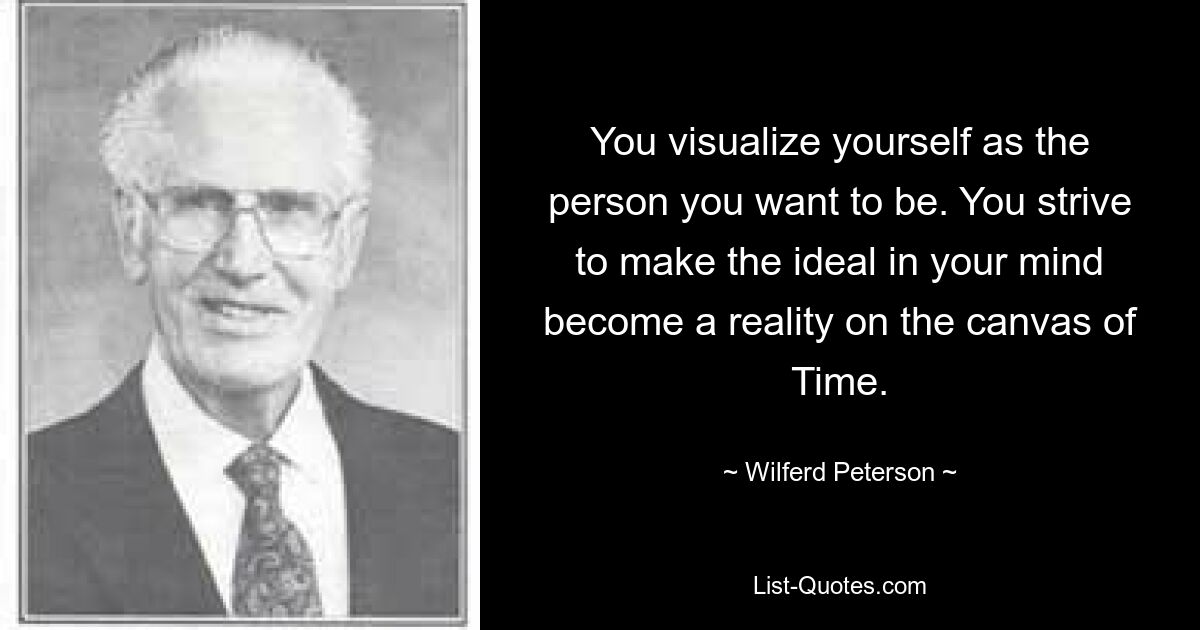 Вы представляете себя тем человеком, которым хотите быть. Вы стремитесь к тому, чтобы идеал вашего разума стал реальностью на холсте Времени. — © Уилферд Петерсон