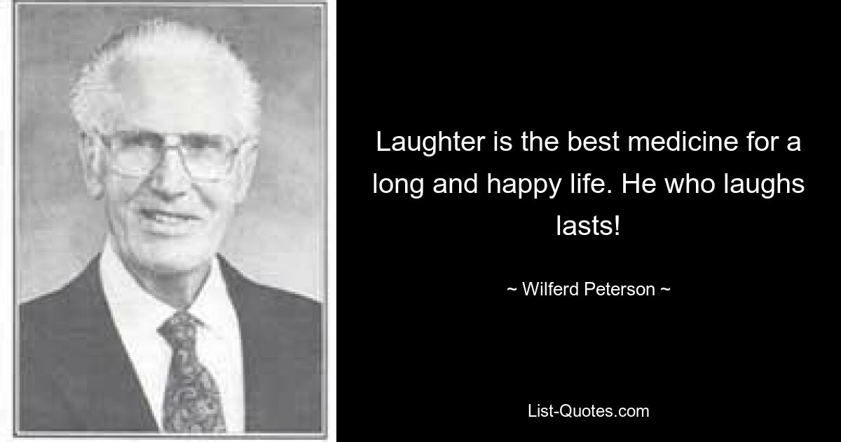 Laughter is the best medicine for a long and happy life. He who laughs lasts! — © Wilferd Peterson