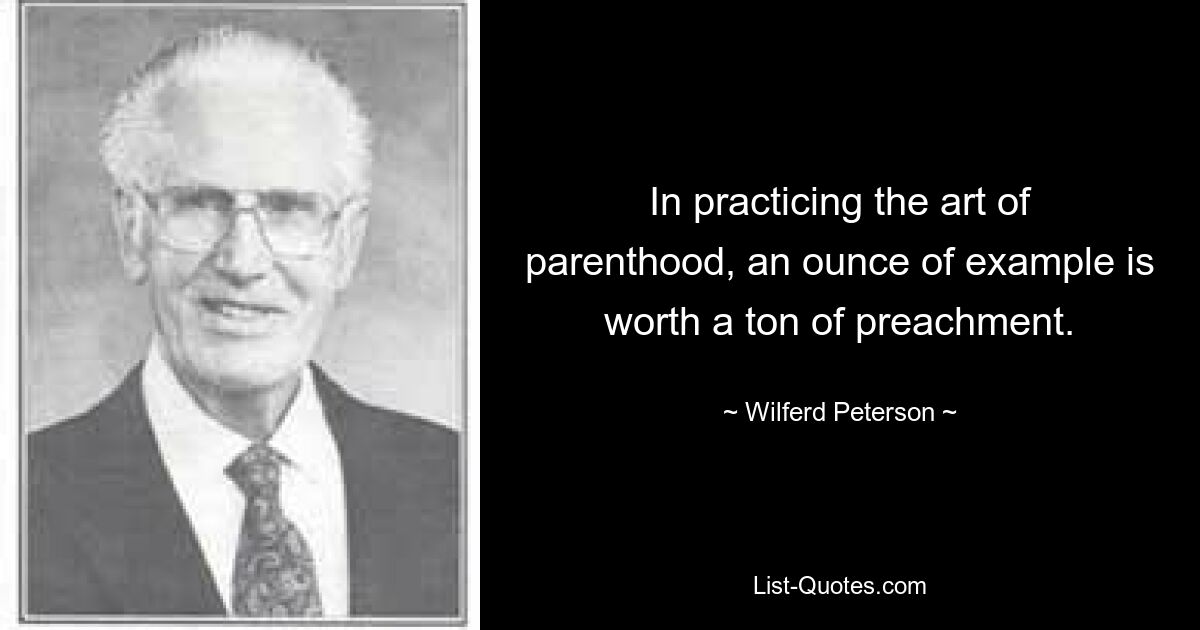 В практике родительского искусства унция примера стоит тонны проповедей. — © Уилферд Петерсон 