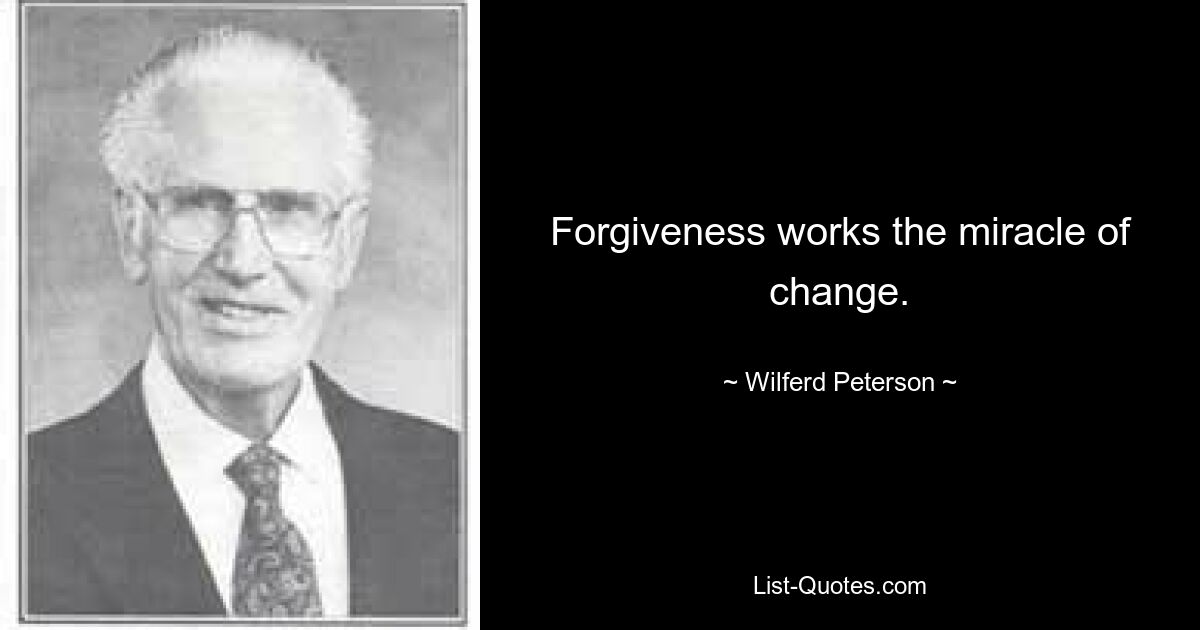 Forgiveness works the miracle of change. — © Wilferd Peterson