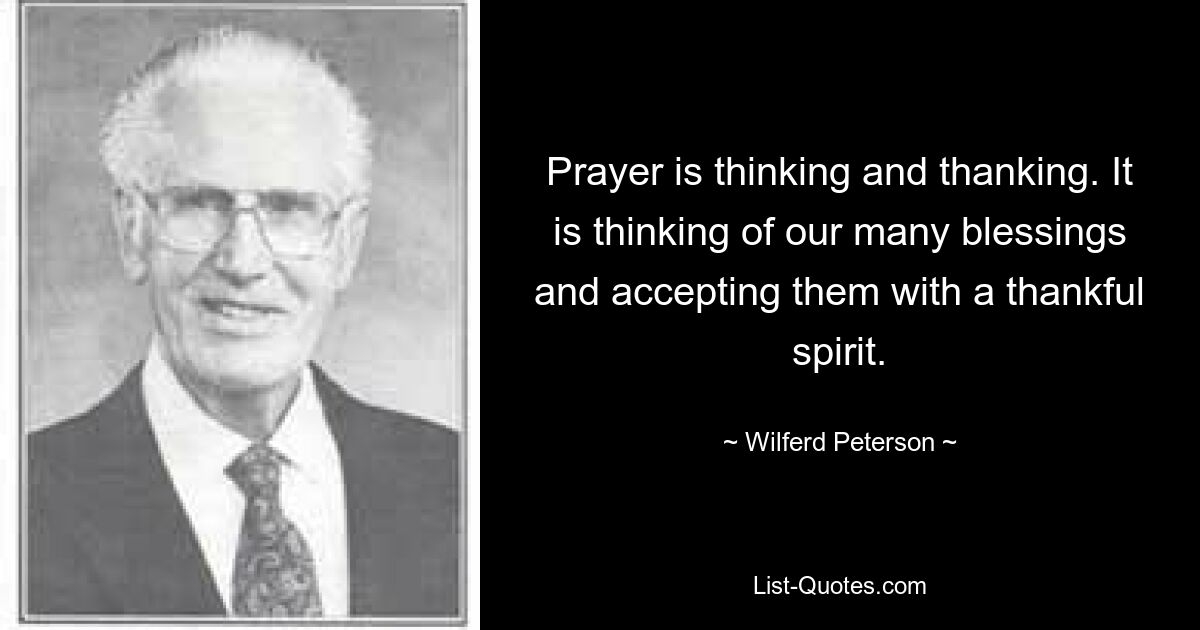 Prayer is thinking and thanking. It is thinking of our many blessings and accepting them with a thankful spirit. — © Wilferd Peterson