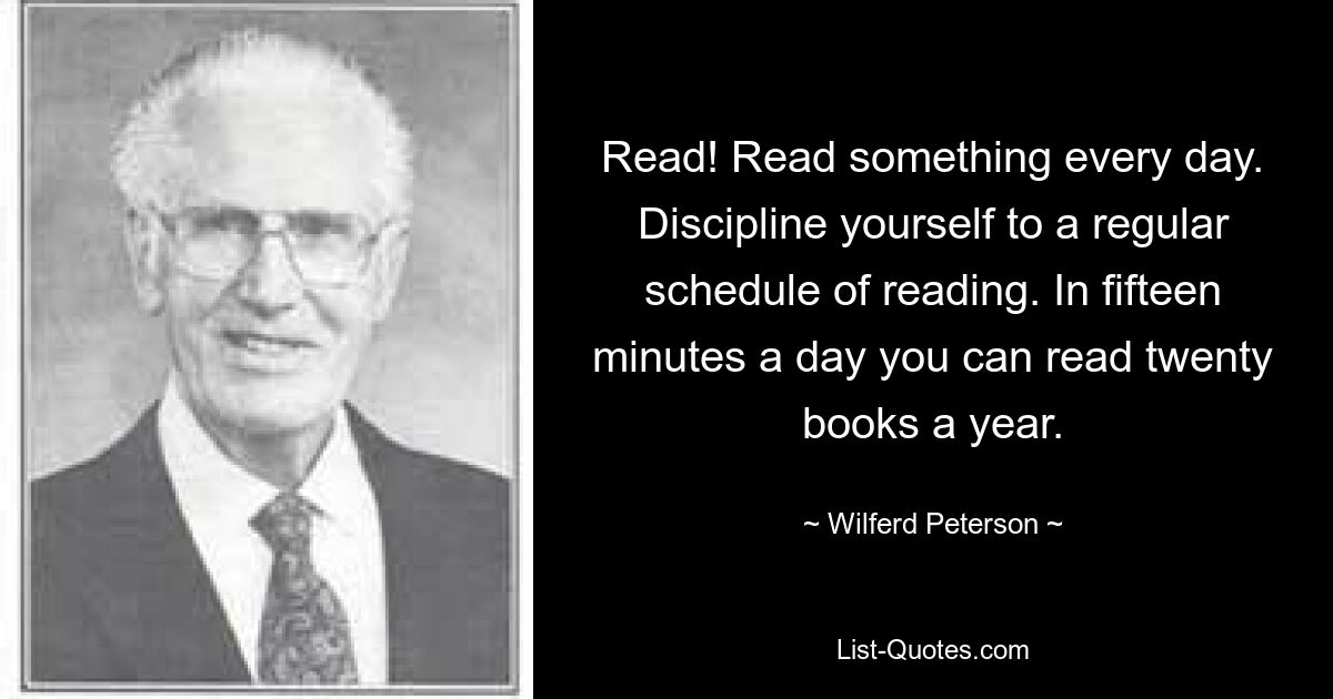 Читать! Читайте что-нибудь каждый день. Приучите себя к регулярному графику чтения. За пятнадцать минут в день можно прочитать двадцать книг в год. — © Уилферд Петерсон 