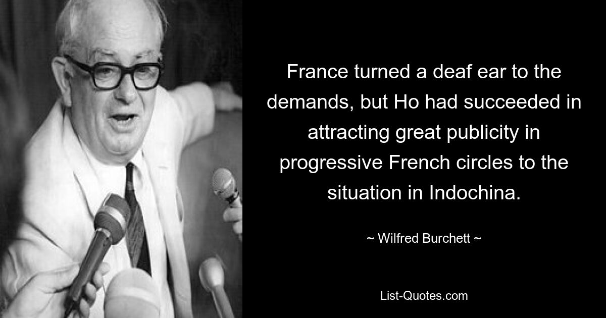 France turned a deaf ear to the demands, but Ho had succeeded in attracting great publicity in progressive French circles to the situation in Indochina. — © Wilfred Burchett