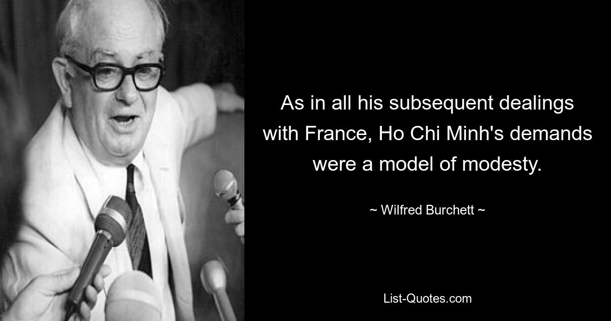 As in all his subsequent dealings with France, Ho Chi Minh's demands were a model of modesty. — © Wilfred Burchett