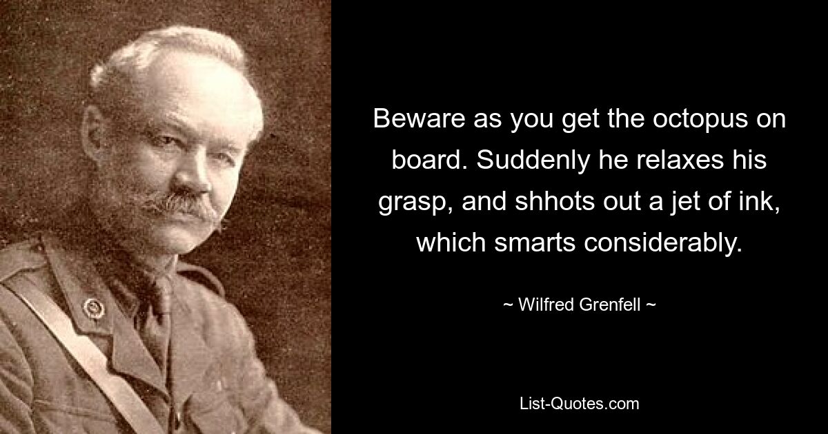 Beware as you get the octopus on board. Suddenly he relaxes his grasp, and shhots out a jet of ink, which smarts considerably. — © Wilfred Grenfell