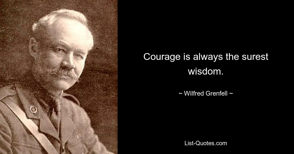 Courage is always the surest wisdom. — © Wilfred Grenfell