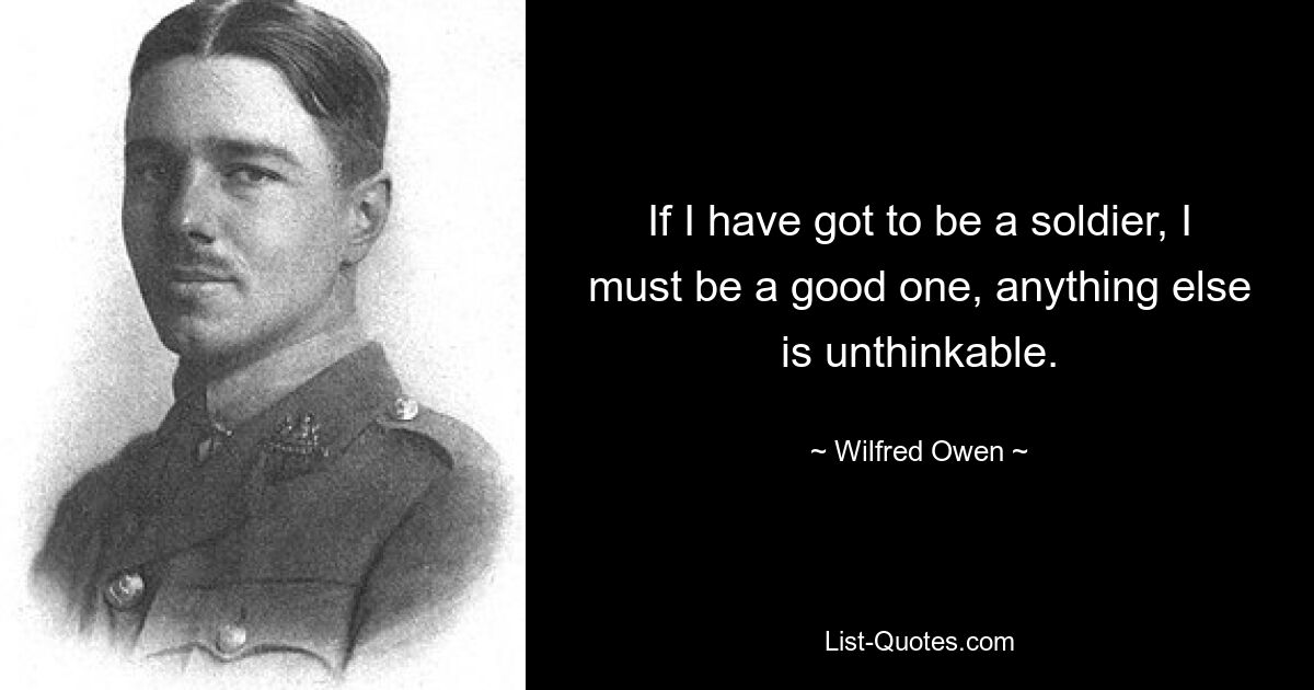 Если я должен быть солдатом, я должен быть хорошим, ничего другого немыслимо. — © Уилфред Оуэн 