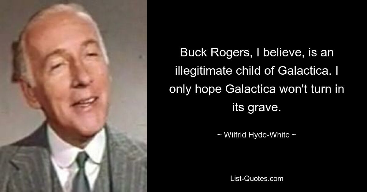 Buck Rogers, I believe, is an illegitimate child of Galactica. I only hope Galactica won't turn in its grave. — © Wilfrid Hyde-White